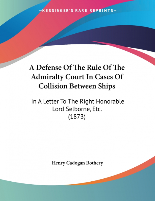 A Defense Of The Rule Of The Admiralty Court In Cases Of Collision Between Ships