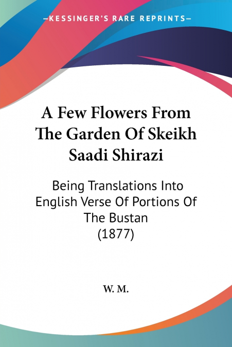 A Few Flowers From The Garden Of Skeikh Saadi Shirazi