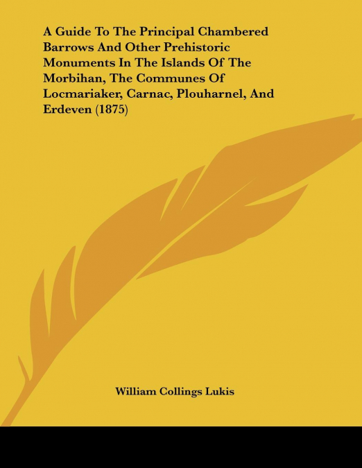 A Guide To The Principal Chambered Barrows And Other Prehistoric Monuments In The Islands Of The Morbihan, The Communes Of Locmariaker, Carnac, Plouharnel, And Erdeven (1875)