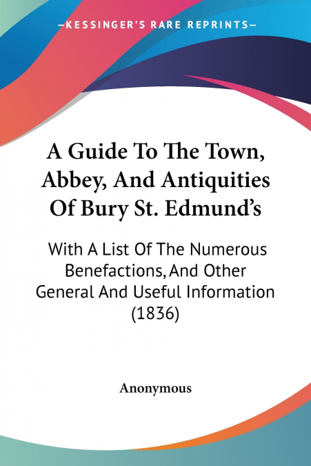 A Guide To The Town, Abbey, And Antiquities Of Bury St. Edmund’s