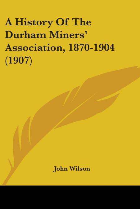 A History Of The Durham Miners’ Association, 1870-1904 (1907)