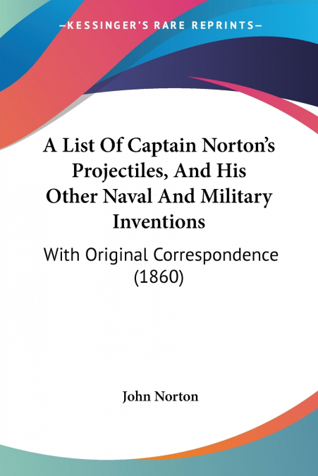 A List Of Captain Norton’s Projectiles, And His Other Naval And Military Inventions