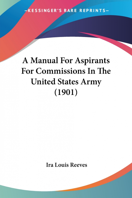 A Manual For Aspirants For Commissions In The United States Army (1901)