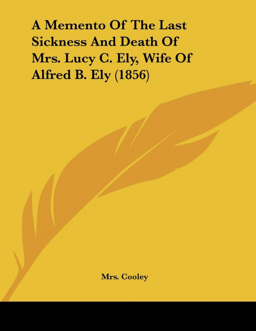 A Memento Of The Last Sickness And Death Of Mrs. Lucy C. Ely, Wife Of Alfred B. Ely (1856)