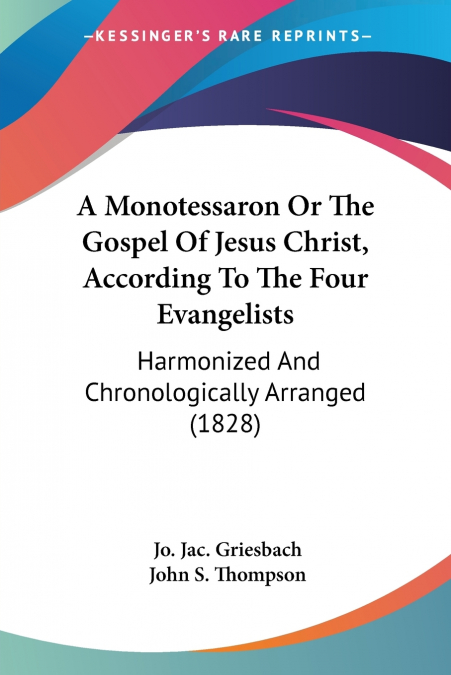 A Monotessaron Or The Gospel Of Jesus Christ, According To The Four Evangelists