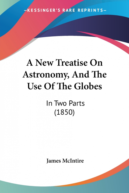 A New Treatise On Astronomy, And The Use Of The Globes
