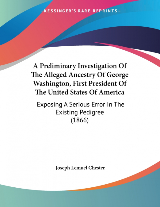 A Preliminary Investigation Of The Alleged Ancestry Of George Washington, First President Of The United States Of America