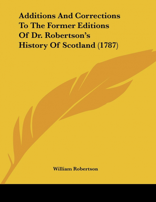 Additions And Corrections To The Former Editions Of Dr. Robertson’s History Of Scotland (1787)