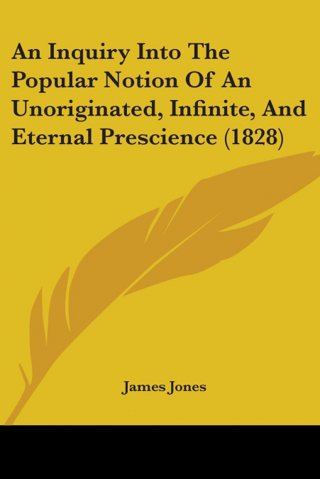 An Inquiry Into The Popular Notion Of An Unoriginated, Infinite, And Eternal Prescience (1828)