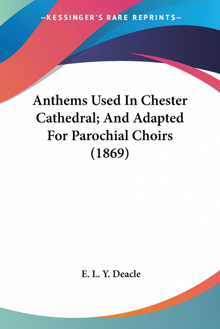 Anthems Used In Chester Cathedral; And Adapted For Parochial Choirs (1869)