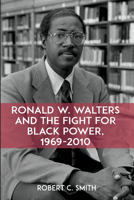 Ronald W. Walters and the Fight for Black Power, 1969-2010