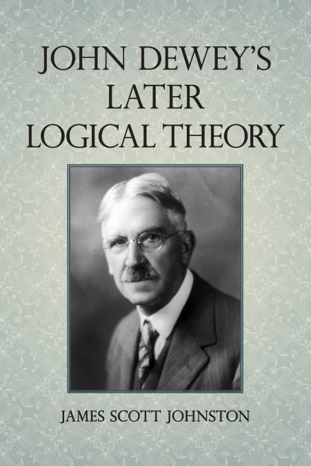 John Dewey’s Later Logical Theory
