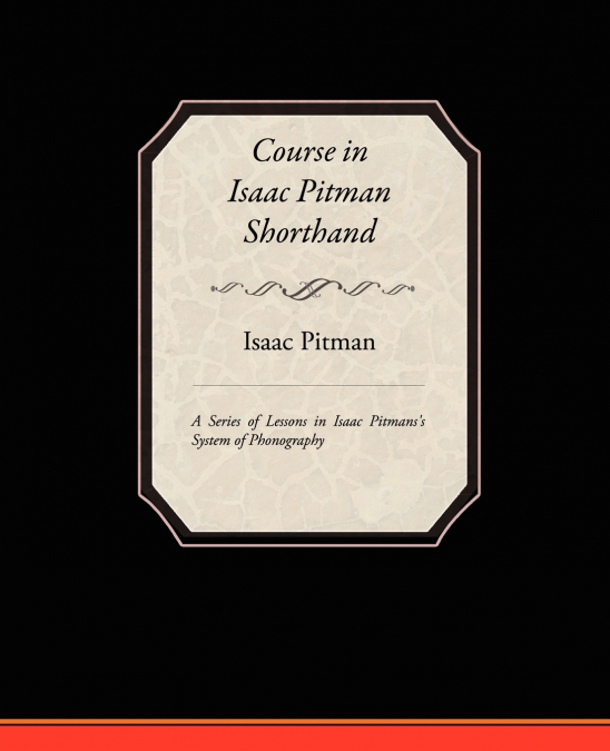 Course in Isaac Pitman Shorthand - A Series of Lessons in Isaac Pitmans s System of Phonography