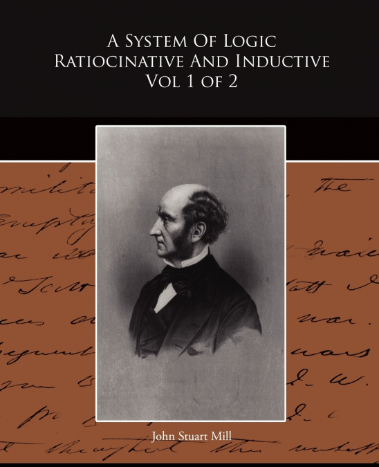 A System Of Logic Ratiocinative And Inductive Vol 1 of 2