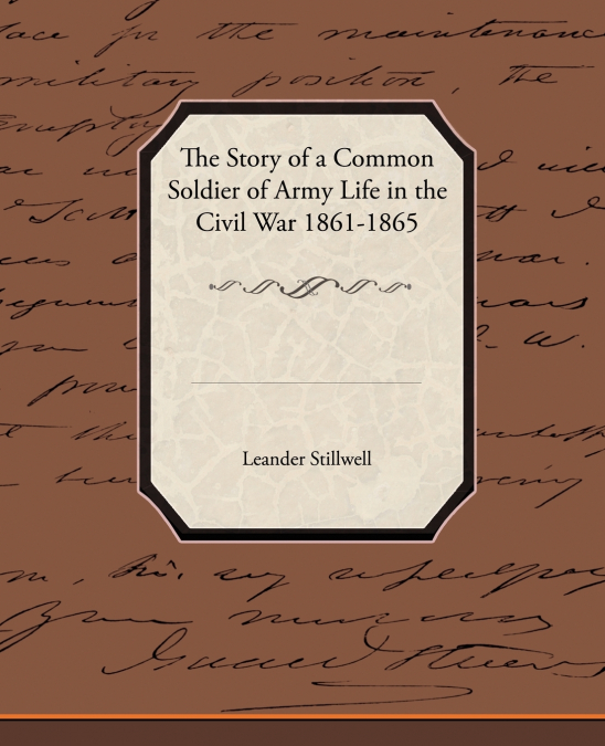 The Story of a Common Soldier of Army Life in the Civil War 1861-1865
