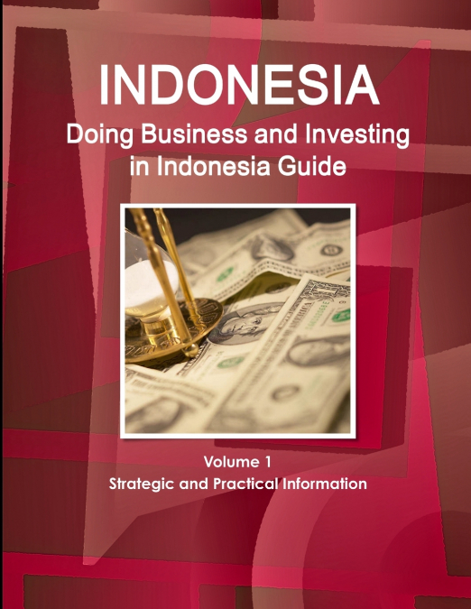 Doing Business and Investing in Indonesia Guide Volume 1 Strategic and Practical Information