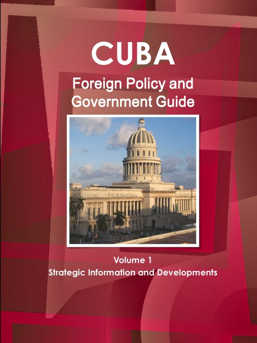 Cuba Foreign Policy and Government Guide Volume 1 Strategic Information and Developments