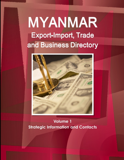 Myanmar Export-Import, Trade and Business Directory Volume 1 Strategic Information and Contacts