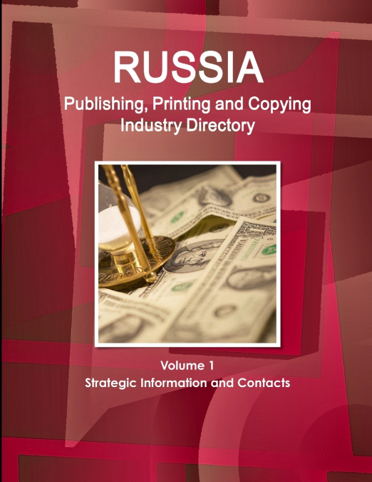 Russia Publishing, Printing and Copying Industry Directory Volume 1 Strategic Information and Contacts