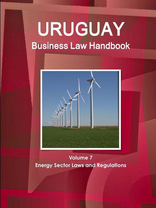 Uruguay Business Law Handbook Volume 7 Energy Sector Laws and Regulations