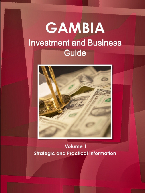 Gambia Investment and Business Guide Volume 1 Strategic and Practical Information