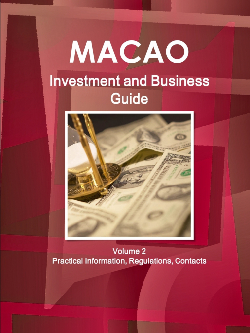 Macao Investment and Business Guide Volume 2 Practical Information, Regulations, Contacts