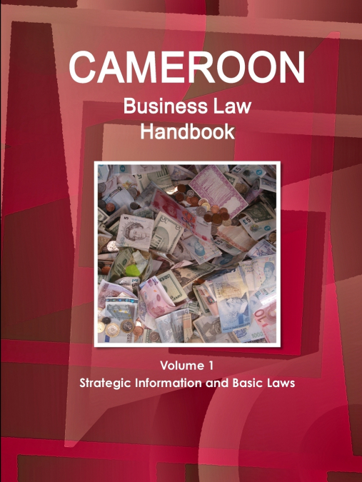 Cameroon Business Law Handbook Volume 1 Strategic Information and Basic Laws