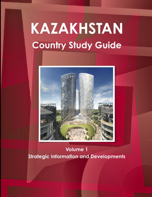 Kazakhstan Country Study Guide Volume 1 Strategic Information and Developments