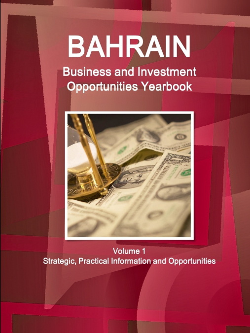 Bahrain Business and Investment Opportunities Yearbook Volume 1 Strategic, Practical Information and Opportunities