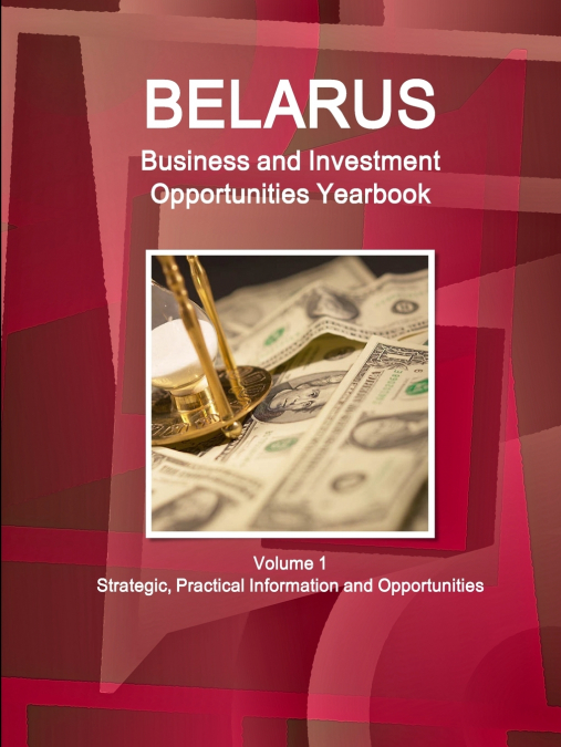 Belarus Business and Investment Opportunities Yearbook Volume 1 Strategic, Practical Information and Opportunities