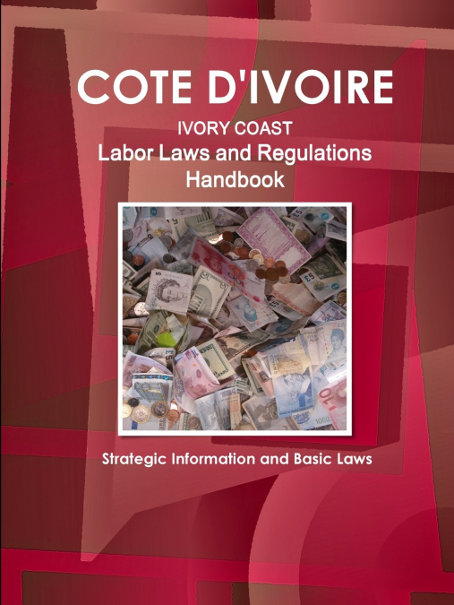Cote D’Ivoire Labor Laws and Regulations Handbook - Strategic Information and Basic Laws