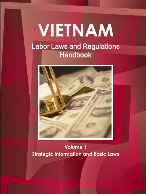 Vietnam Labor Laws and Regulations Handbook Volume 1 Strategic Information and Basic Laws