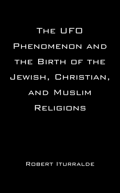 The UFO Phenomenon and the Birth of the Jewish, Christian, and Muslim Religions