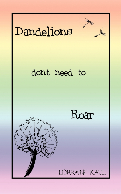 Dandelions Don’t Need to Roar and Other Poems
