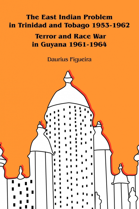 The East Indian Problem in Trinidad and Tobago 1953-1962 Terror and Race War in Guyana 1961-1964