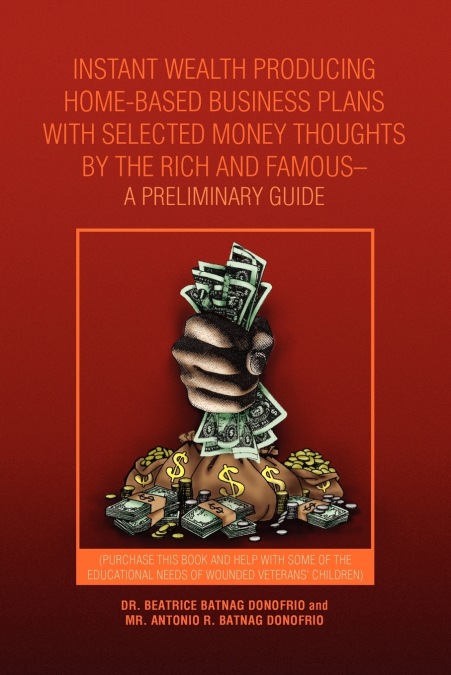 Instant Wealth Producing Home-Based Business Plans with Selected Money Thoughts by the Rich and Famous-A Preliminary Guide