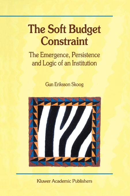 The Soft Budget Constraint - The Emergence, Persistence and Logic of an Institution