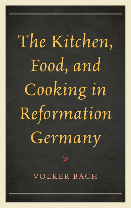 Kitchen, Food, and Cooking in Reformation Germany