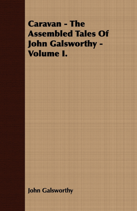Caravan - The Assembled Tales of John Galsworthy - Volume I.