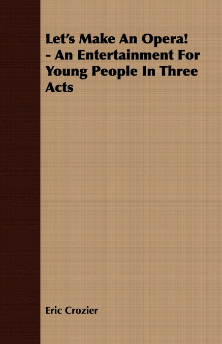 Let’s Make An Opera! - An Entertainment For Young People In Three Acts