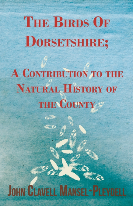 The Birds Of Dorsetshire; A Contribution to the Natural History of the County