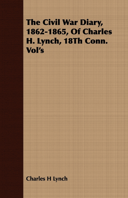 The Civil War Diary, 1862-1865, Of Charles H. Lynch, 18Th Conn. Vol’s