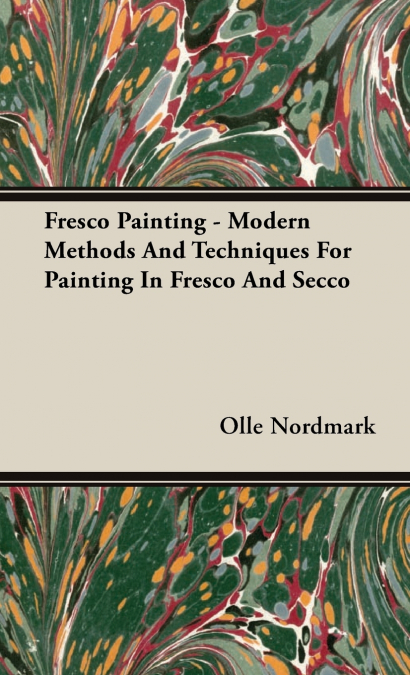 Fresco Painting - Modern Methods and Techniques for Painting in Fresco and Secco