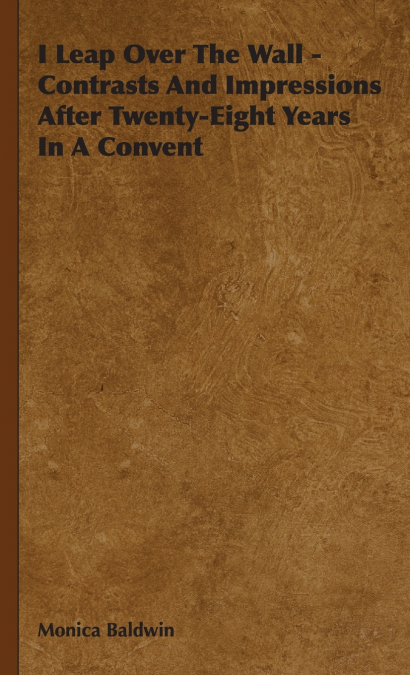 I Leap Over the Wall - Contrasts and Impressions After Twenty-Eight Years in a Convent
