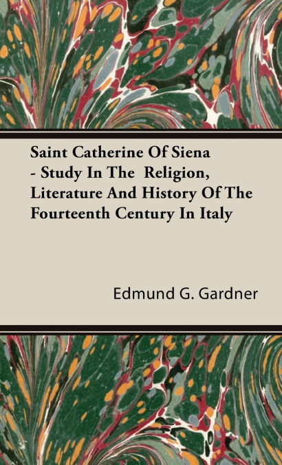 Saint Catherine Of Siena - Study In The  Religion, Literature And History Of The Fourteenth Century In Italy