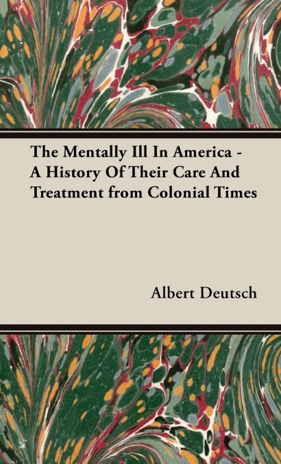 The Mentally Ill in America - A History of Their Care and Treatment from Colonial Times