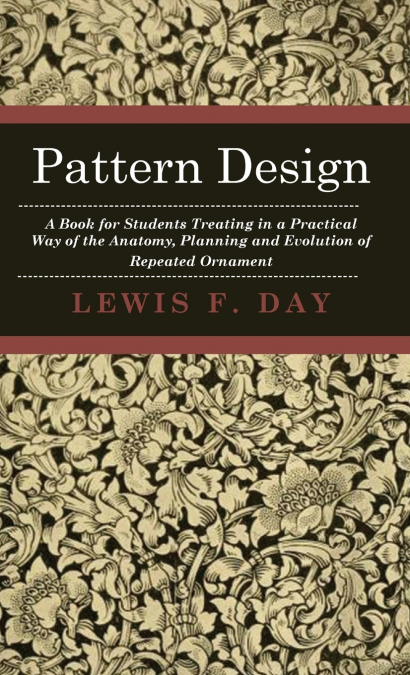 Pattern Design - A Book for Students Treating in a Practical Way of the Anatomy, Planning and Evolution of Repeated Ornament