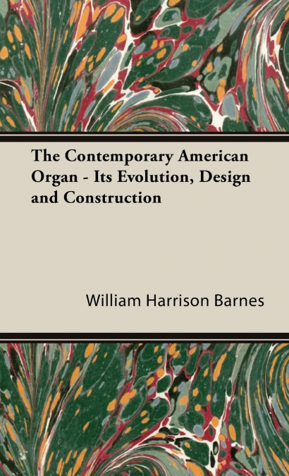 The Contemporary American Organ - Its Evolution, Design and Construction