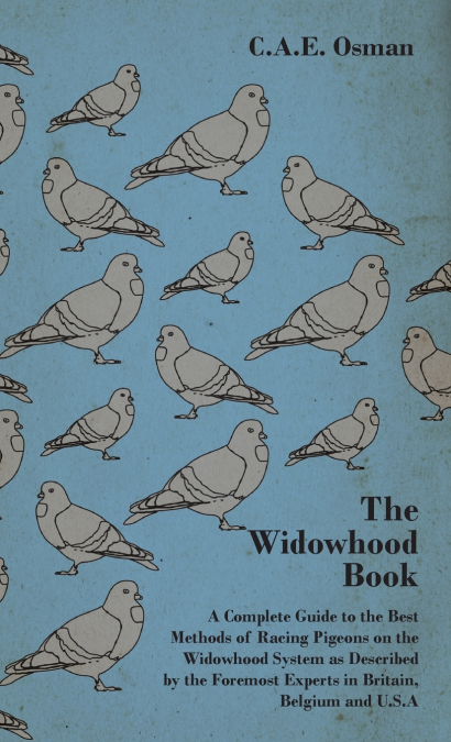 The Widowhood Book - A Complete Guide to the Best Methods of Racing Pigeons on the Widowhood System as Described by the Foremost Experts in Britain, B