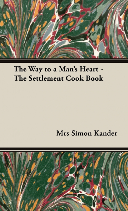 The Way to a Man’s Heart - The Settlement Cook Book